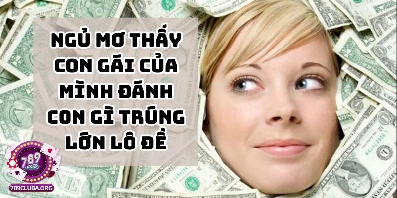 Ngủ mơ thấy con gái của mình đánh con gì trúng lớn lô đề